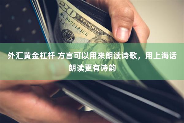 外汇黄金杠杆 方言可以用来朗读诗歌，用上海话朗读更有诗韵