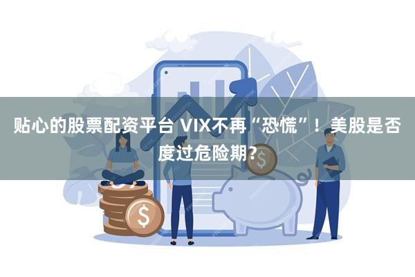 贴心的股票配资平台 VIX不再“恐慌”！美股是否度过危险期？