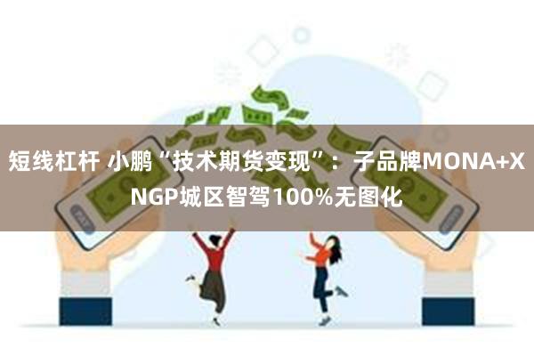 短线杠杆 小鹏“技术期货变现”：子品牌MONA+XNGP城区智驾100%无图化