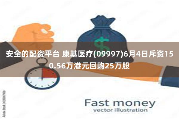 安全的配资平台 康基医疗(09997)6月4日斥资150.56万港元回购25万股