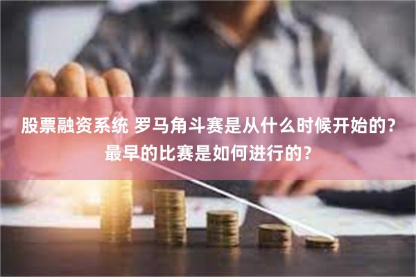 股票融资系统 罗马角斗赛是从什么时候开始的？最早的比赛是如何进行的？