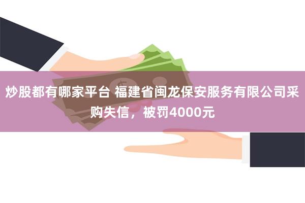 炒股都有哪家平台 福建省闽龙保安服务有限公司采购失信，被罚4000元