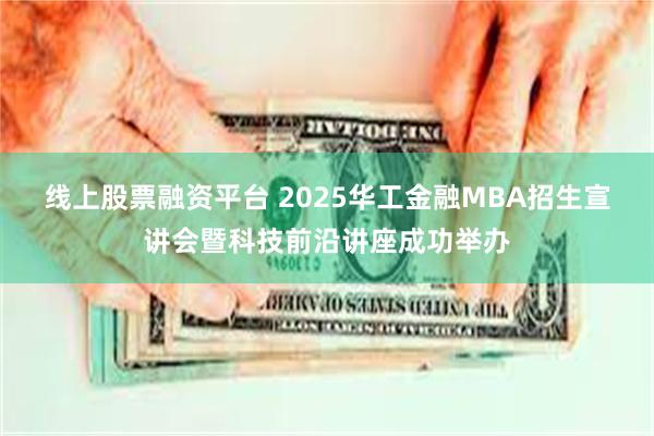 线上股票融资平台 2025华工金融MBA招生宣讲会暨科技前沿讲座成功举办