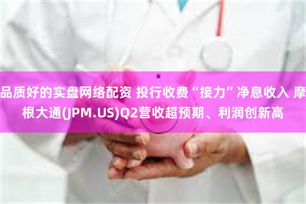 品质好的实盘网络配资 投行收费“接力”净息收入 摩根大通(JPM.US)Q2营收超预期、利润创新高