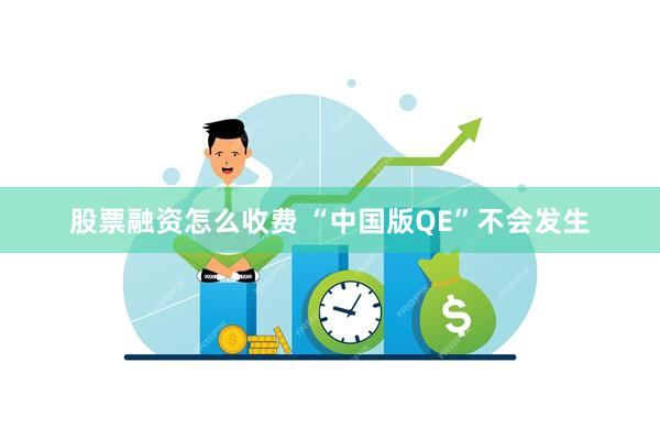 股票融资怎么收费 “中国版QE”不会发生