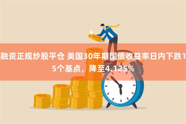 融资正规炒股平仓 美国30年期国债收益率日内下跌15个基点，降至4.125%