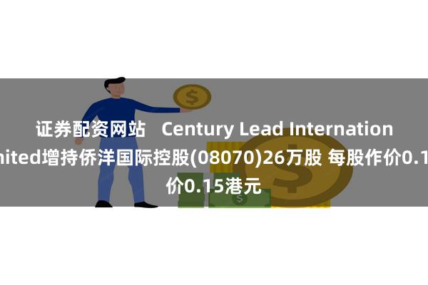 证券配资网站   Century Lead International Limited增持侨洋国际控股(08070)26万股 每股作价0.15港元