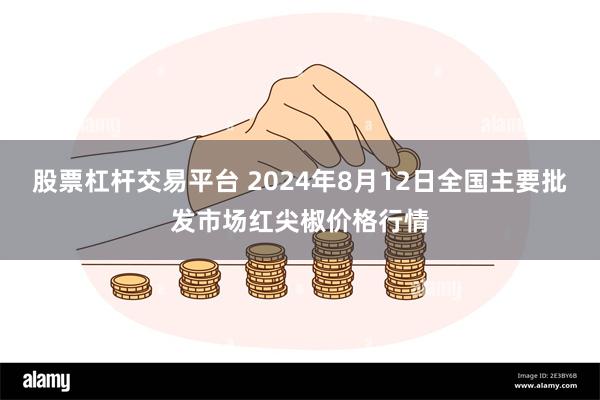 股票杠杆交易平台 2024年8月12日全国主要批发市场红尖椒价格行情