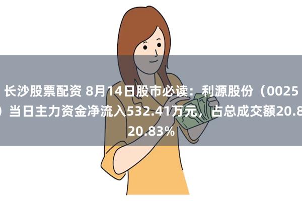 长沙股票配资 8月14日股市必读：利源股份（002501）当日主力资金净流入532.41万元，占总成交额20.83%