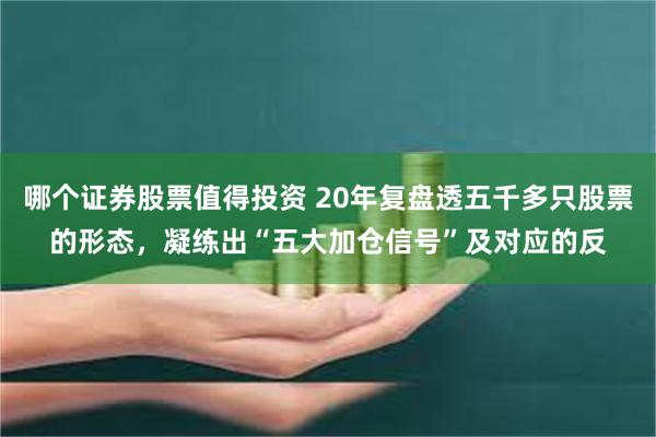 哪个证券股票值得投资 20年复盘透五千多只股票的形态，凝练出“五大加仓信号”及对应的反