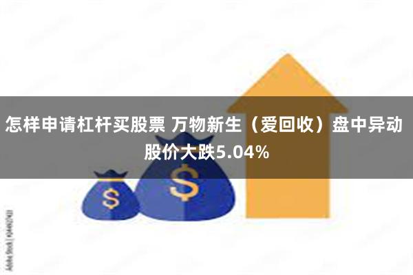 怎样申请杠杆买股票 万物新生（爱回收）盘中异动 股价大跌5.04%