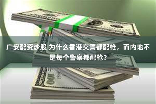 广安配资炒股 为什么香港交警都配枪，而内地不是每个警察都配枪？