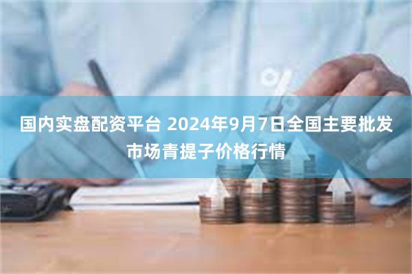 国内实盘配资平台 2024年9月7日全国主要批发市场青提子价格行情