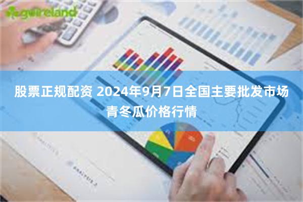 股票正规配资 2024年9月7日全国主要批发市场青冬瓜价格行情