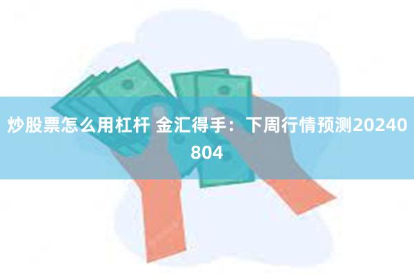 炒股票怎么用杠杆 金汇得手：下周行情预测20240804