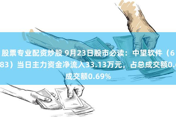 股票专业配资炒股 9月23日股市必读：中望软件（688083）当日主力资金净流入33.13万元，占总成交额0.69%