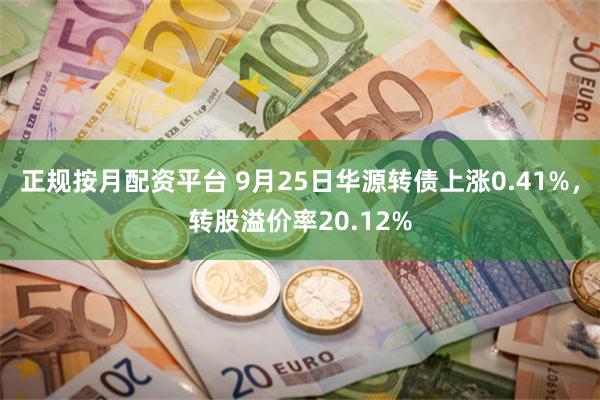 正规按月配资平台 9月25日华源转债上涨0.41%，转股溢价率20.12%