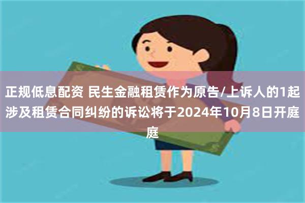 正规低息配资 民生金融租赁作为原告/上诉人的1起涉及租赁合同纠纷的诉讼将于2024年10月8日开庭