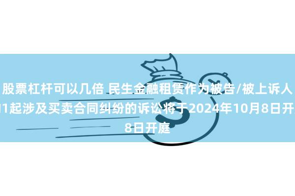 股票杠杆可以几倍 民生金融租赁作为被告/被上诉人的1起涉及买卖合同纠纷的诉讼将于2024年10月8日开庭