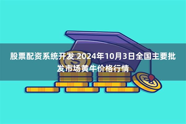 股票配资系统开发 2024年10月3日全国主要批发市场黄牛价格行情