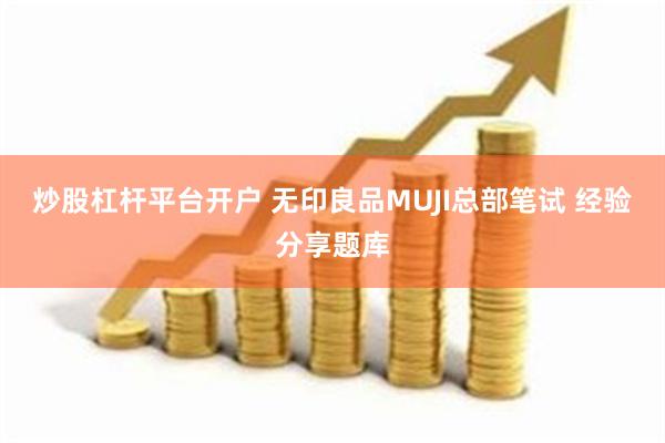 炒股杠杆平台开户 无印良品MUJI总部笔试 经验分享题库