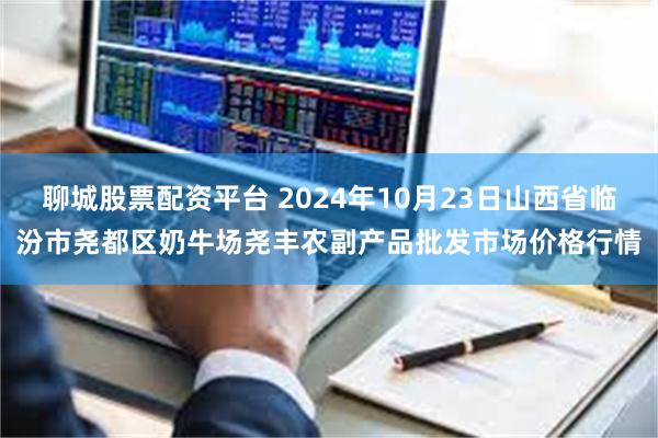 聊城股票配资平台 2024年10月23日山西省临汾市尧都区奶牛场尧丰农副产品批发市场价格行情