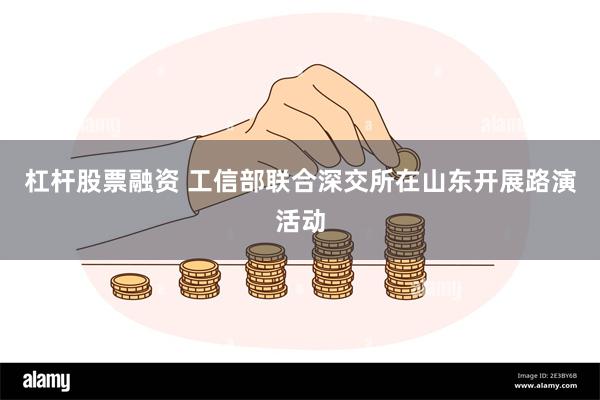 杠杆股票融资 工信部联合深交所在山东开展路演活动