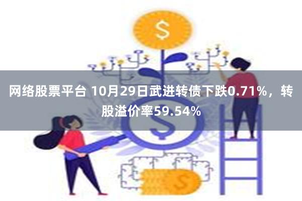 网络股票平台 10月29日武进转债下跌0.71%，转股溢价率59.54%