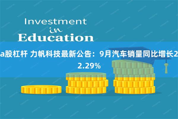 a股杠杆 力帆科技最新公告：9月汽车销量同比增长22.29%