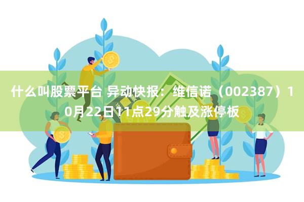 什么叫股票平台 异动快报：维信诺（002387）10月22日11点29分触及涨停板