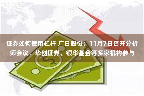 证券如何使用杠杆 广日股份：11月7日召开分析师会议，华创证券、银华基金等多家机构参与