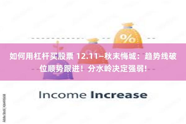 如何用杠杆买股票 12.11—秋末悔城：趋势线破位顺势跟进！分水岭决定强弱!