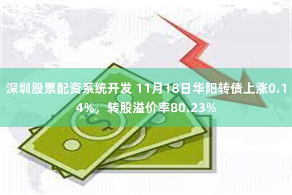 深圳股票配资系统开发 11月18日华阳转债上涨0.14%，转股溢价率80.23%