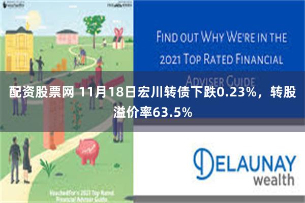 配资股票网 11月18日宏川转债下跌0.23%，转股溢价率63.5%