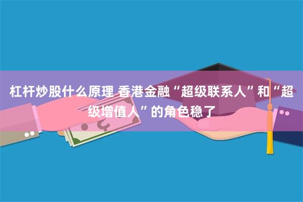 杠杆炒股什么原理 香港金融“超级联系人”和“超级增值人”的角色稳了