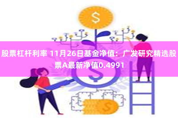 股票杠杆利率 11月26日基金净值：广发研究精选股票A最新净值0.4991