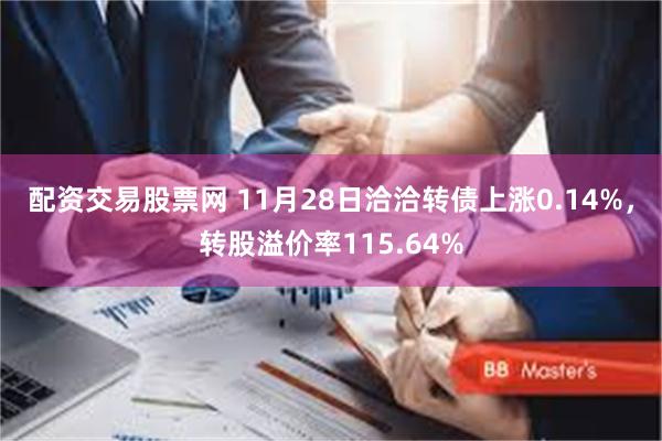 配资交易股票网 11月28日洽洽转债上涨0.14%，转股溢价率115.64%