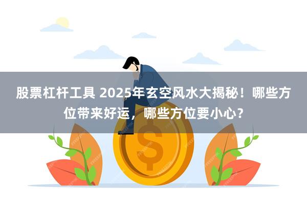 股票杠杆工具 2025年玄空风水大揭秘！哪些方位带来好运，哪些方位要小心？