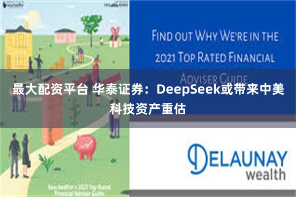 最大配资平台 华泰证券：DeepSeek或带来中美科技资产重估