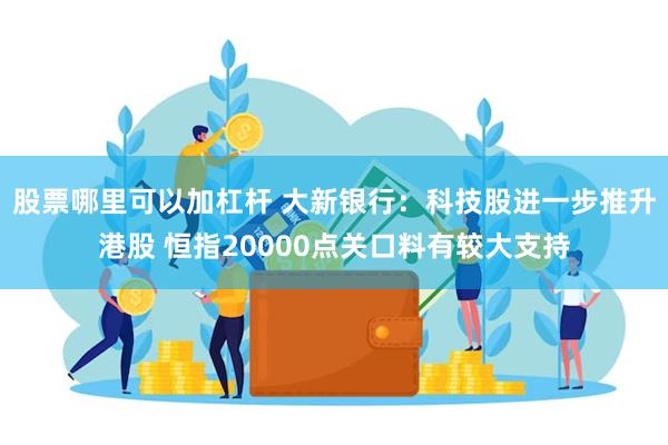 股票哪里可以加杠杆 大新银行：科技股进一步推升港股 恒指20000点关口料有较大支持