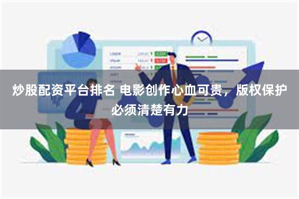 炒股配资平台排名 电影创作心血可贵，版权保护必须清楚有力